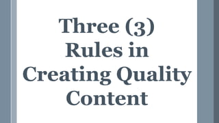 Three (3)
Rules in
Creating Quality
Content
 