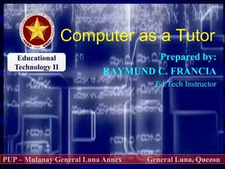 Computer as a Tutor
Prepared by:
RAYMUND C. FRANCIA
Ed.Tech Instructor
 