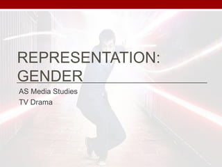 REPRESENTATION: 
GENDER 
AS Media Studies 
TV Drama 
 