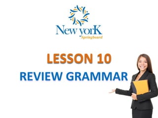 LESSON 10
REVIEW GRAMMAR
 