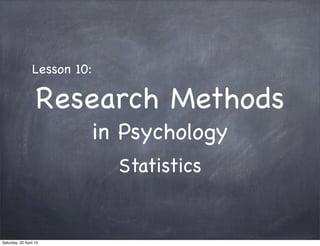 Research Methods
in Psychology
Statistics
Lesson 10:
Saturday, 20 April 13
 