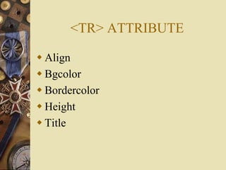 <TR> ATTRIBUTE
 Align
 Bgcolor
 Bordercolor
 Height
 Title
 