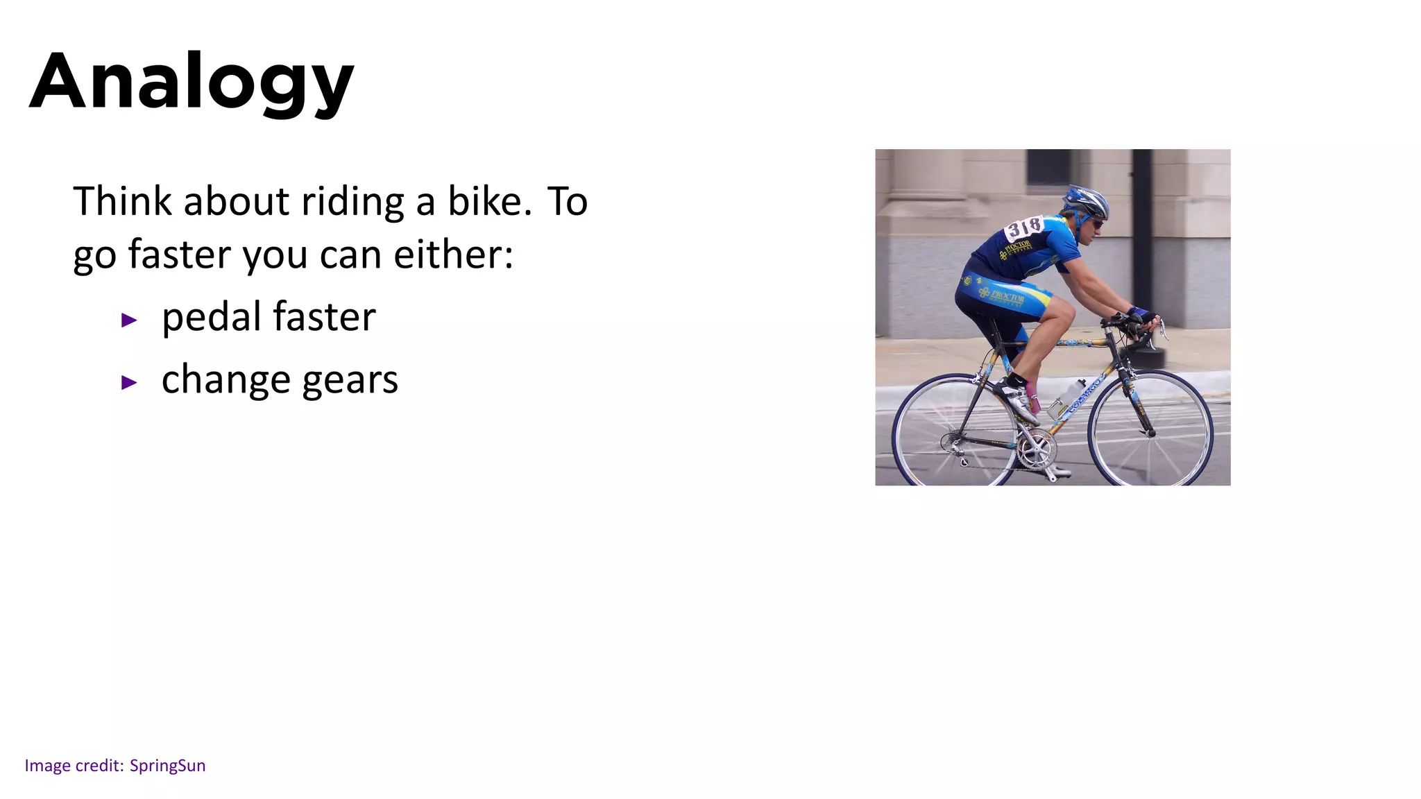 Analogy
      Think about riding a bike. To
      go faster you can either:
           pedal faster
           change gears

                                      .




Image credit: SpringSun
 