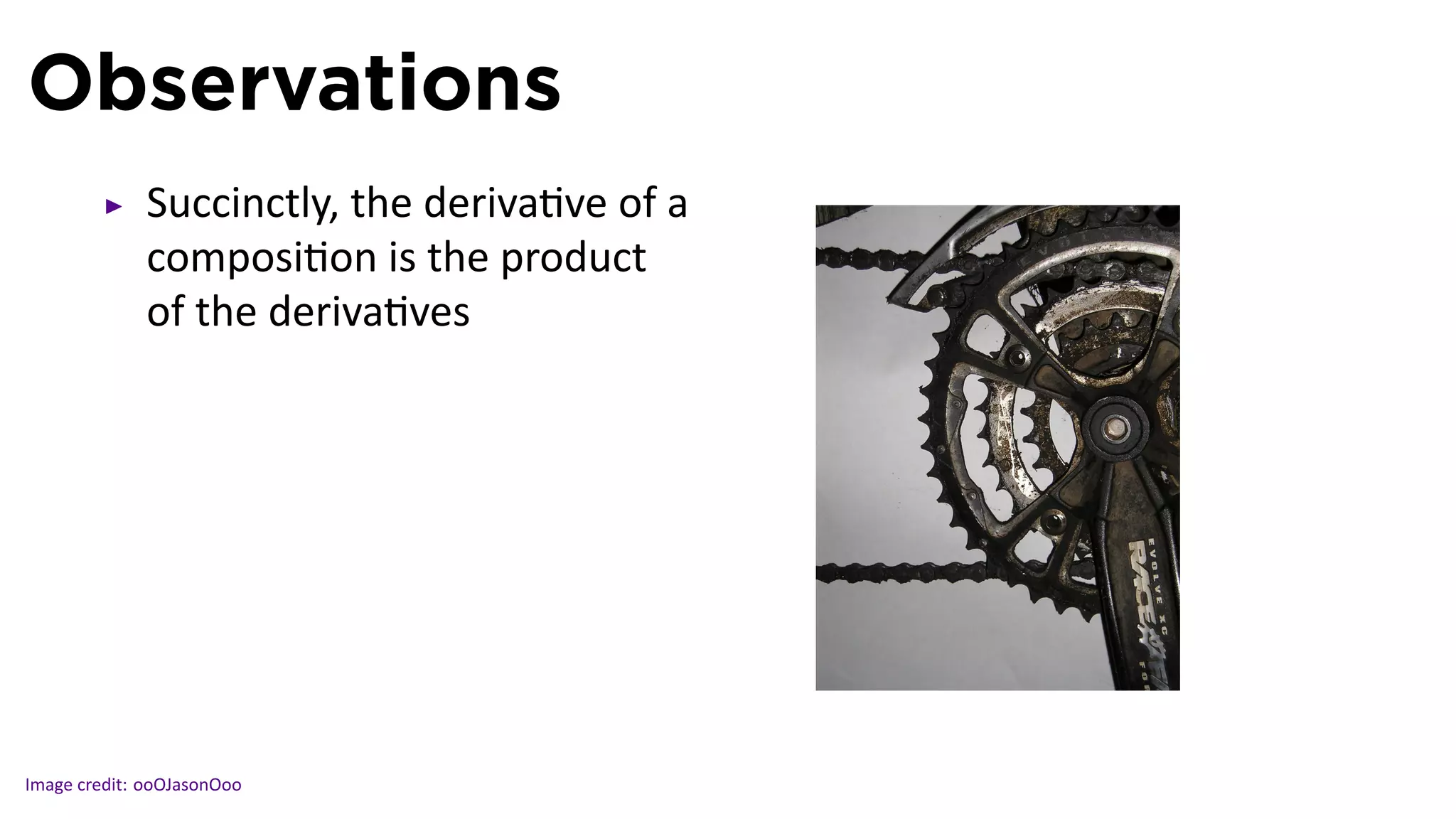 Observations
             Succinctly, the deriva ve of a
             composi on is the product
             of the deriva ves




                                              .

Image credit: ooOJasonOoo
 