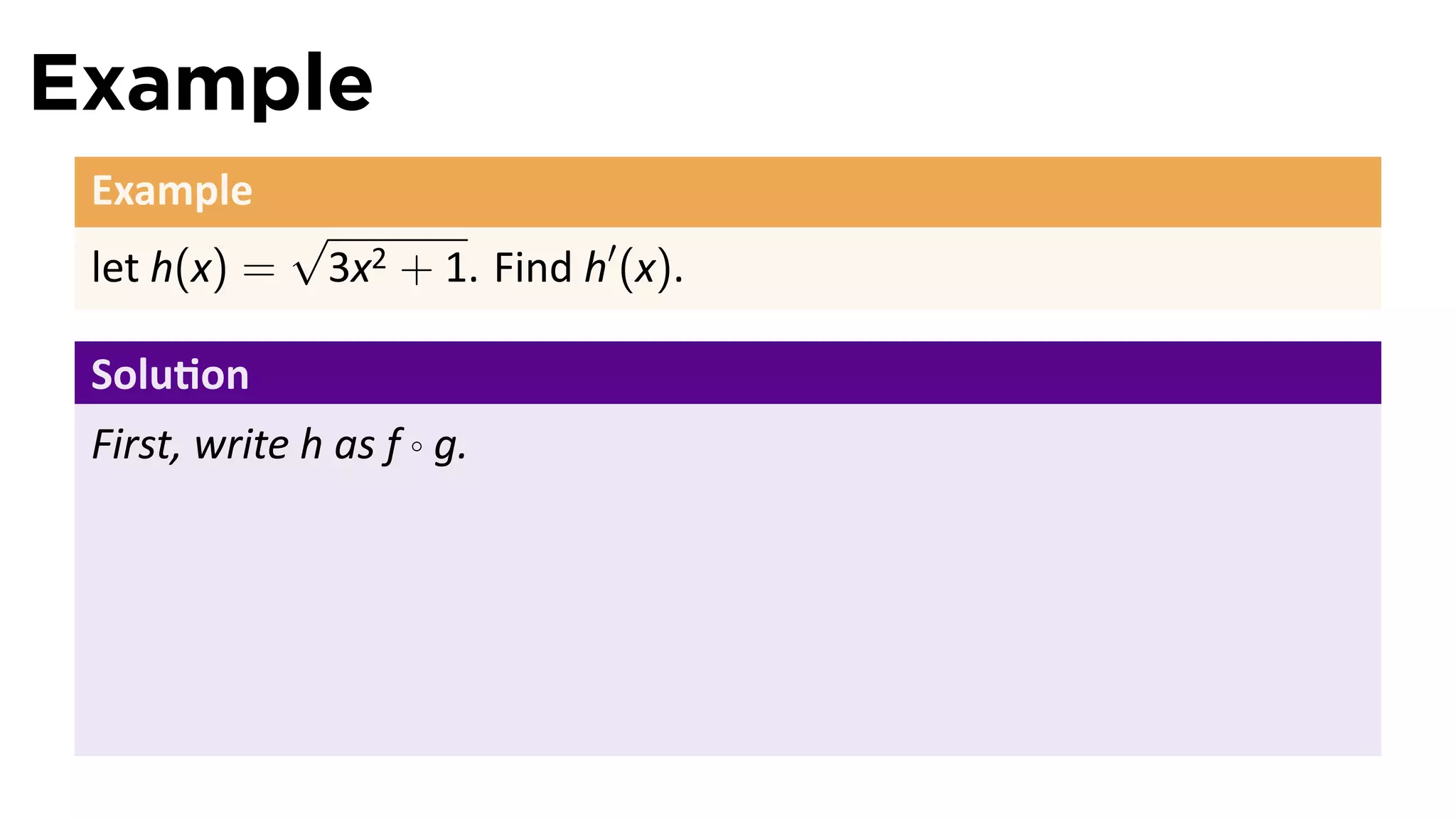 Example
 Example
              √
 let h(x) =    3x2 + 1. Find h′ (x).

 Solu on
 First, write h as f ◦ g.
 