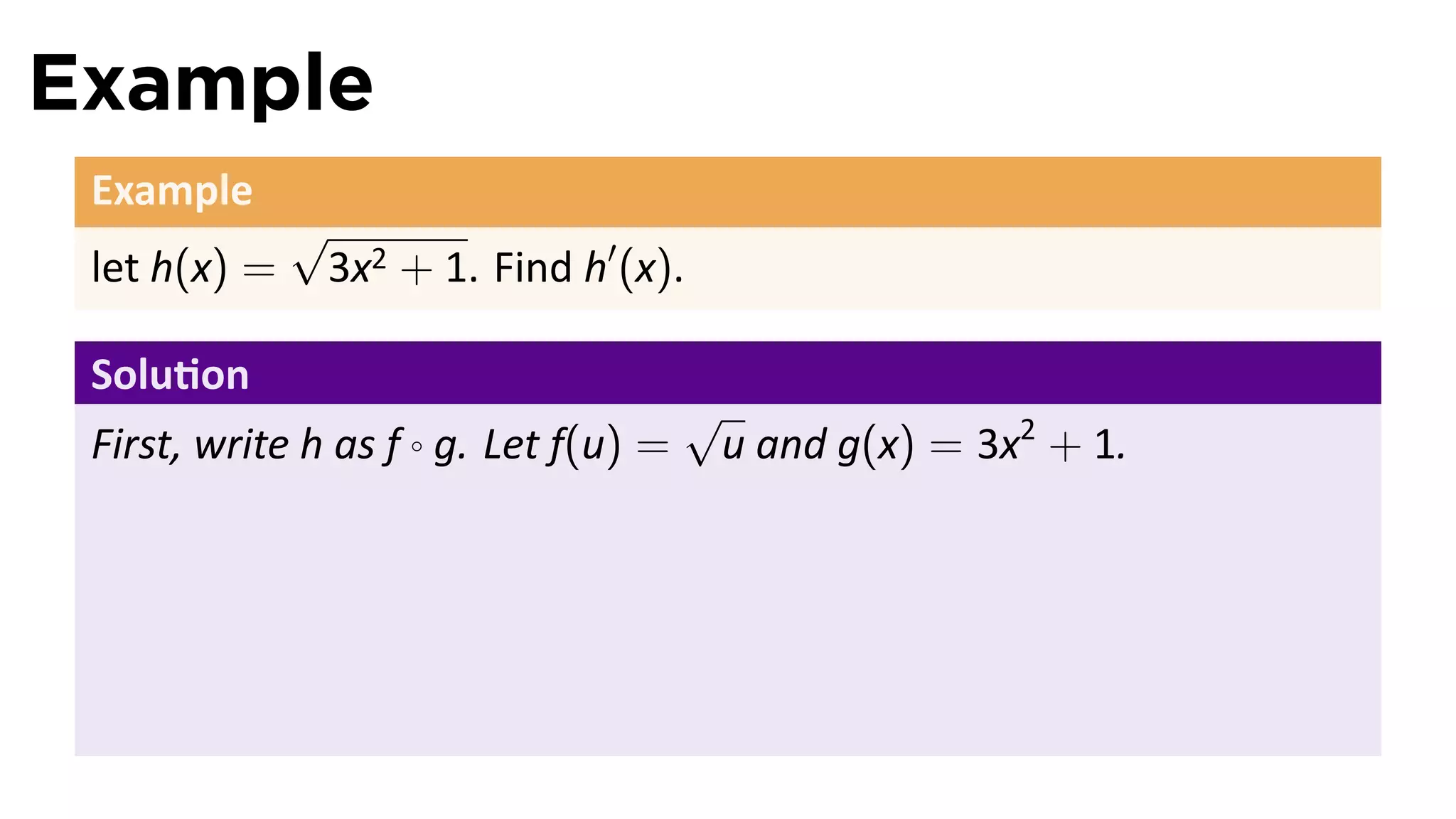 Example
 Example
              √
 let h(x) =    3x2 + 1. Find h′ (x).

 Solu on
                                       √
 First, write h as f ◦ g. Let f(u) =    u and g(x) = 3x2 + 1.
 