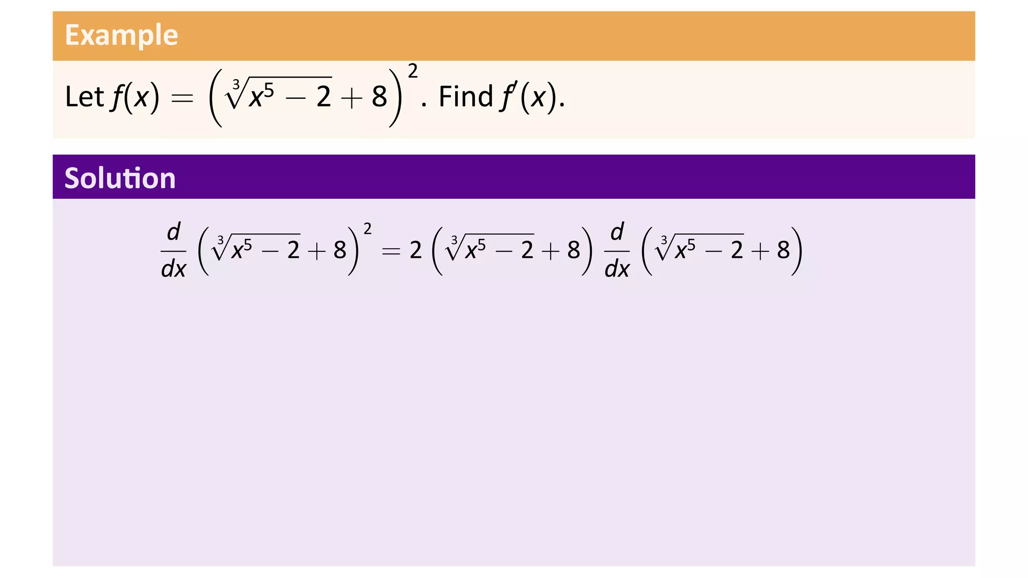 Example
           (√         )2
             x − 2 + 8 . Find f′ (x).
            3 5
Let f(x) =

Solu on
       d (√ 5     )2  (√       ) d (√      )
            x −2+8 =2    x −2+8      x −2+8
          3            3 5          3 5

       dx                        dx
 