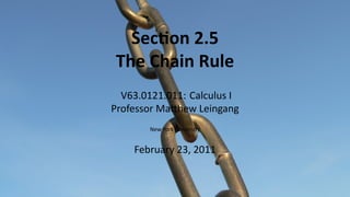 Sec on 2.5
    The Chain Rule
      V63.0121.011: Calculus I
    Professor Ma hew Leingang
           New York University


        February 23, 2011


.
 