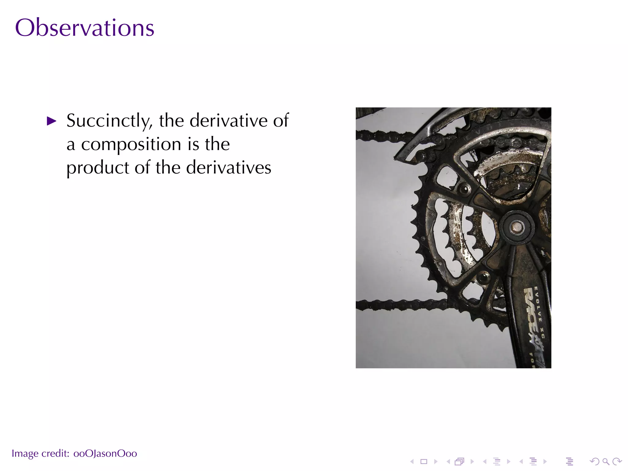Observations


          Succinctly, the	derivative	of
          a	composition	is	the
          product	of	the	derivatives




                                                          .



.
Image	credit: ooOJasonOoo
                                          .   .   .   .   .   .
 