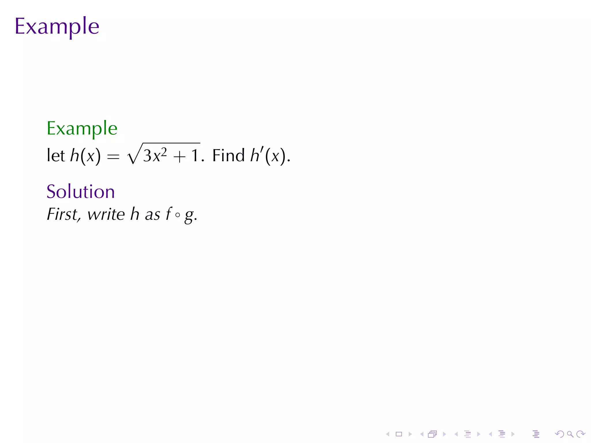 Example



  Example √
  let h(x) =     3x2 + 1. Find h′ (x).

  Solution
  First, write h as f ◦ g.




                                         .   .   .   .   .   .
 