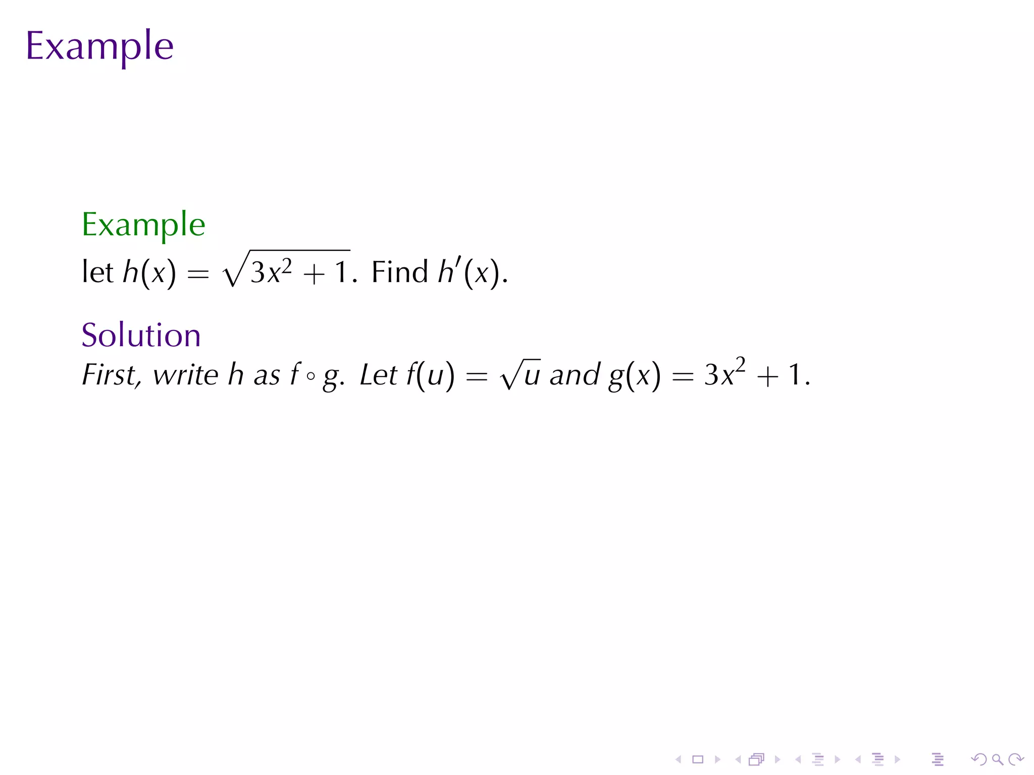 Example



  Example √
  let h(x) =    3x2 + 1. Find h′ (x).

  Solution                              √
  First, write h as f ◦ g. Let f(u) =       u and g(x) = 3x2 + 1.




                                                      .   .    .    .   .   .
 