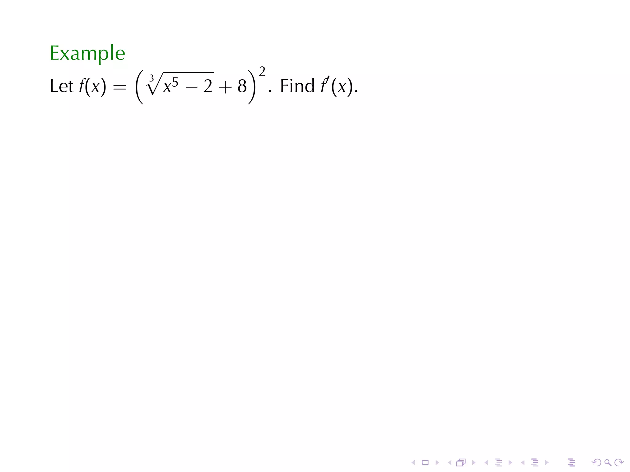 Example
             (√                )2
                                    . Find f′ (x).
              3
Let f(x) =        x5 − 2 + 8




                                                     .   .   .   .   .   .
 