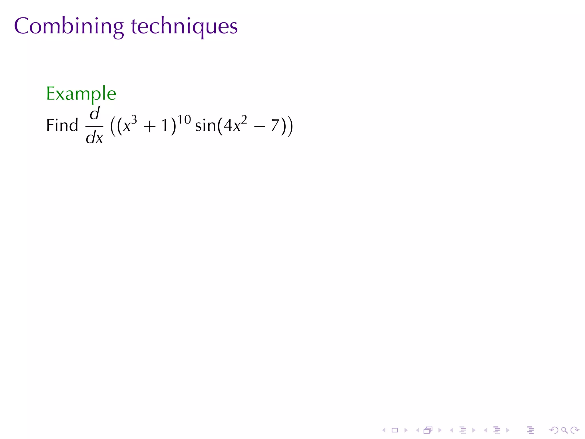Combining	techniques

  Example
         d ( 3                     )
  Find      (x + 1)10 sin(4x2 − 7)
         dx




                                       .   .   .   .   .   .
 
