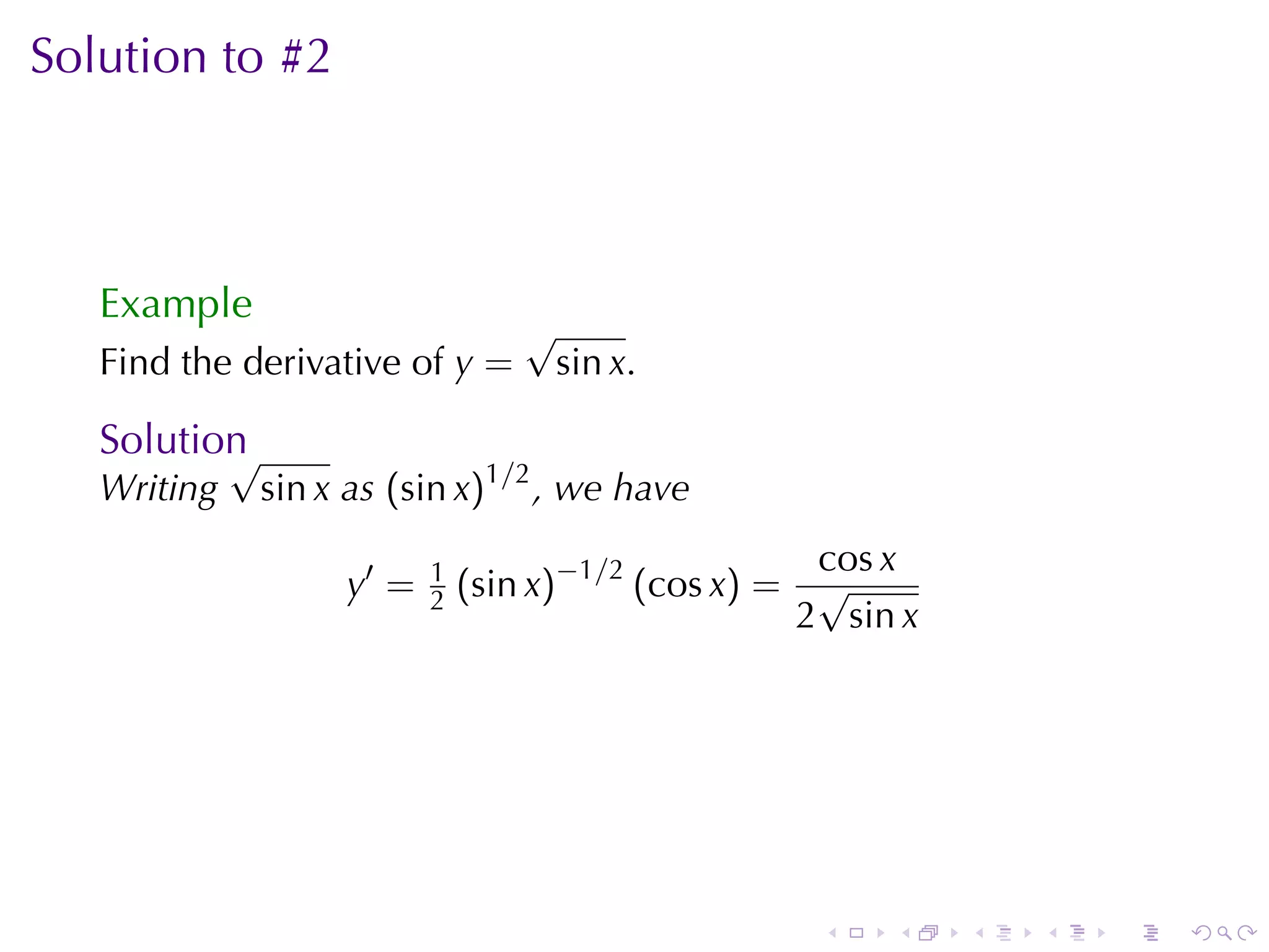 Solution	to	#2



   Example
                                  √
   Find	the	derivative	of y =         sin x.

   Solution
          √
   Writing    sin x as (sin x)1/2 , we	have
                                                    cos x
                   y′ =   1
                          2   (sin x)−1/2 (cos x) = √
                                                   2 sin x




                                                    .   .    .   .   .   .
 