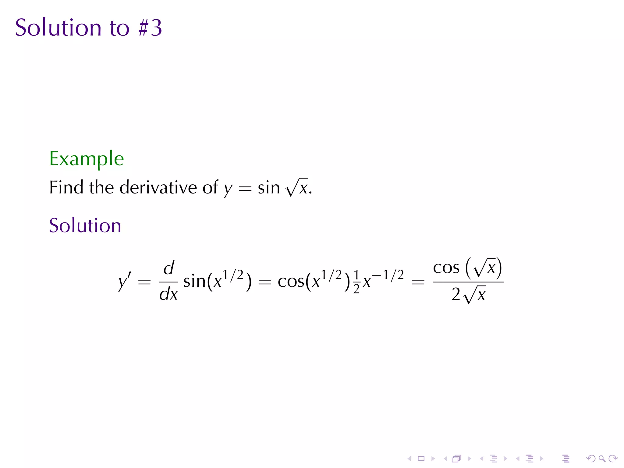 Solution	to	#3




   Example
                                    √
   Find	the	derivative	of y = sin       x.

   Solution
                                                 (√ )
              ′d       1 /2      1/2 1 −1/2   cos x
           y =    sin(x ) = cos(x ) 2 x     =    √
               dx                               2 x




                                             .   .   .   .   .   .
 