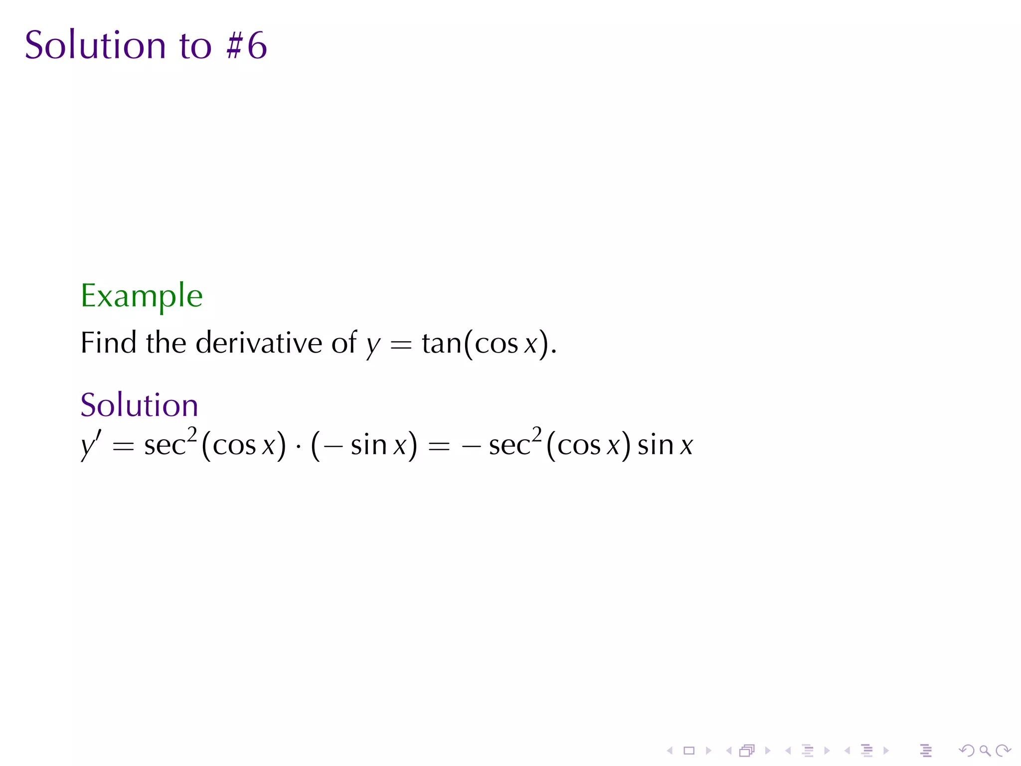 Solution	to	#6




   Example
   Find	the	derivative	of y = tan(cos x).

   Solution
   y′ = sec2 (cos x) · (− sin x) = − sec2 (cos x) sin x




                                                    .     .   .   .   .   .
 