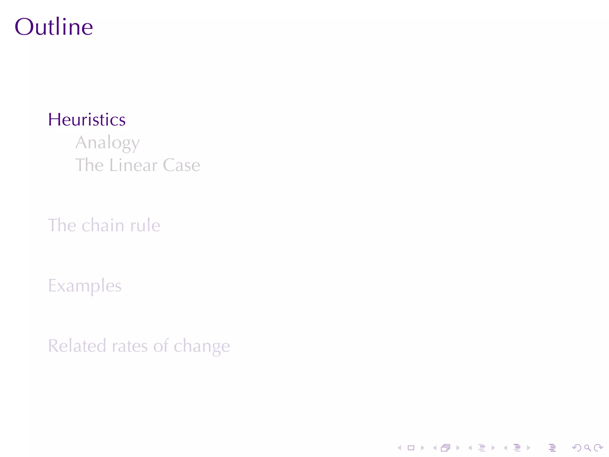 Outline


  Heuristics
    Analogy
    The	Linear	Case


  The	chain	rule


  Examples


  Related	rates	of	change




                            .   .   .   .   .   .
 