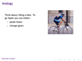 Analogy
Think about riding a bike. To
go faster you can either:
) pedal faster
) change gears
Image credit: SpringSun
 