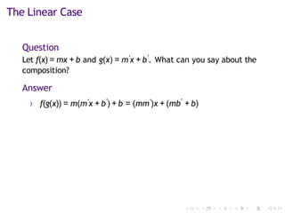 The Linear Case
Question
Let f(x) = mx + b and g(x) = m′x + b′
. What can you say about the
composition?
Answer
) f(g(x)) = m(m′x + b′
) + b = (mm′)x + (mb′
+ b)
 