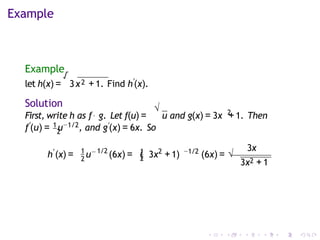 Example
Example
let h(x) =
√
3x2 +1. Find h′
(x).
Solution √ 2
First, write h as f◦ g. Let f(u) = u and g(x) = 3x +1. Then
2
f′
(u) = 1u−1/2, and g′(x) = 6x. So
(x) =
h′
u−
1 1/2
2 2
(6x) = (
1 2 −1/2 3x
3x +1) (6x) = √
3x2 + 1
 