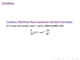 Corollary
Corollary (The Power Rule Combined with the Chain Rule)
If n is any real number and u = g(x) is differentiable, then
d du
dx
(un) = nun−1
dx
.
 
