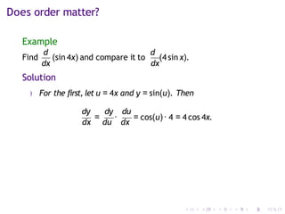 Does order matter?
Example
Find
d
(sin 4x) and compare it to
d
(4 sin x).
dx dx
Solution
) For the first, let u = 4x and y = sin(u). Then
dy dy du
dx
=
du
·
dx
= cos(u)· 4 = 4 cos 4x.
 