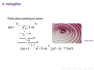 A metaphor
5
`˛¸x
5
f(x) = x −
` √
3
˛
¸ x
2 +8
Think about peeling an onion:
(√3
) 2
` x
˛
+
¸
8
` ˛¸
2
( √
x
Image credit: p
)
3
f′
(x) = 2 3
x5 − 2 +8 (
1 5 −2/3 4
x − 2) (5x )
 