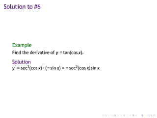 Solution to #6
Example
Find the derivative of y = tan(cosx).
Solution
y′ = sec2(cos x)· (− sin x) = − sec2(cos x)sin x
 