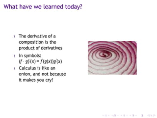 What have we learned today?
) The derivative of a
composition is the
product of derivatives
) In symbols:
(f ◦ g)′(x) = f′
(g(x))g′(x)
) Calculus is like an
onion, and not because
it makes you cry!
 