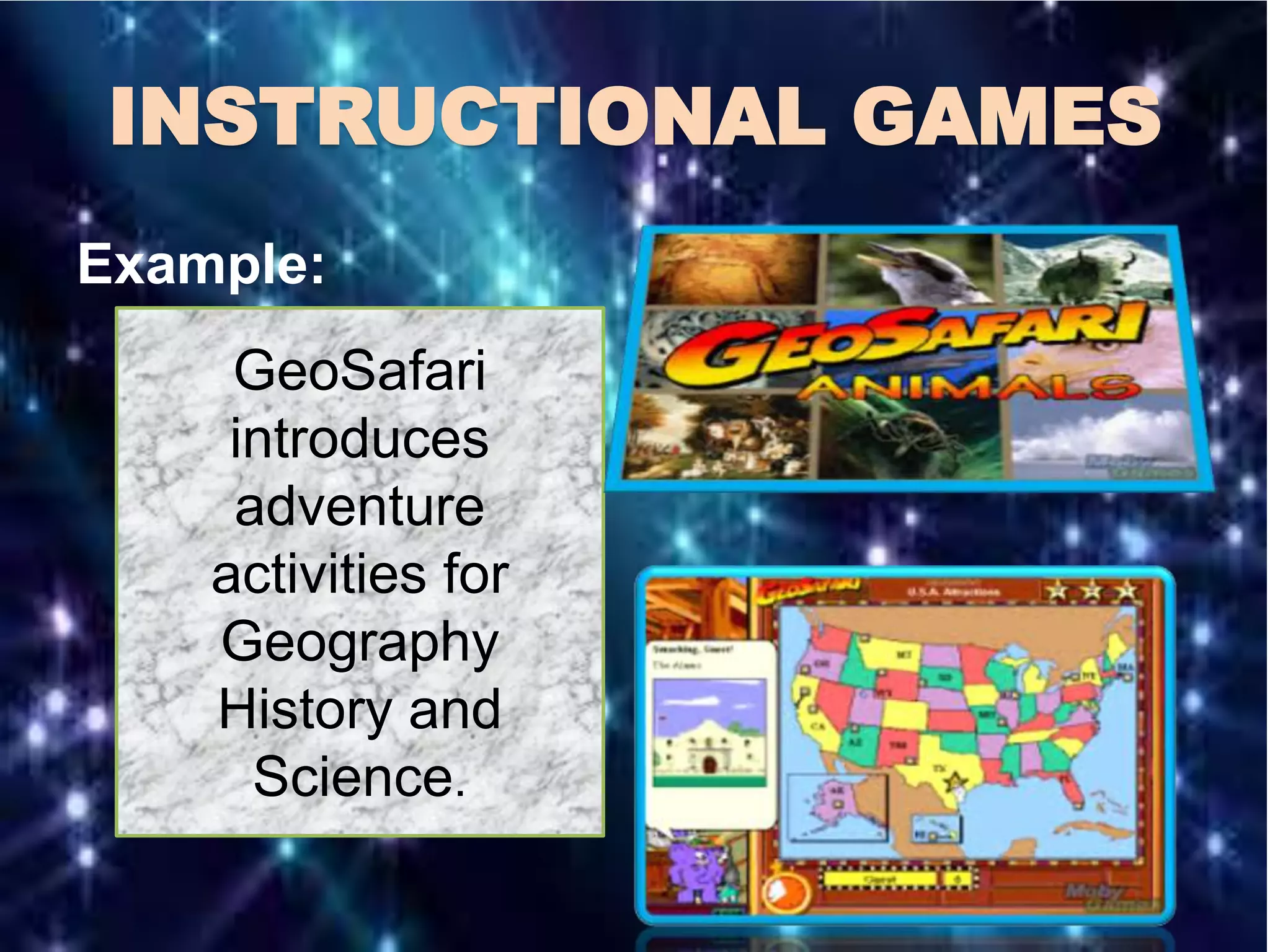 INSTRUCTIONAL GAMES
Example:
GeoSafari
introduces
adventure
activities for
Geography
History and
Science.
 