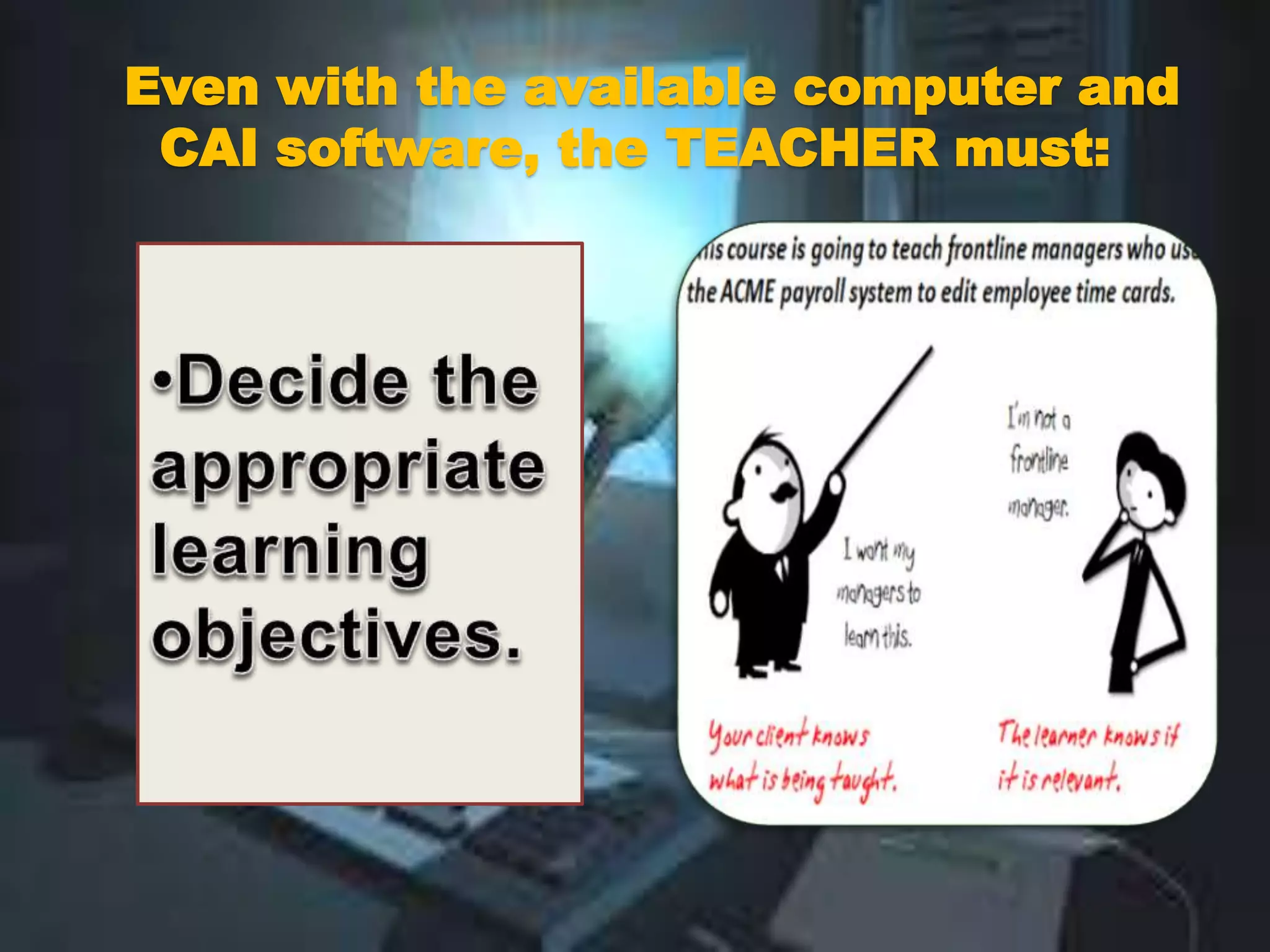 Even with the available computer and
CAI software, the TEACHER must:
 