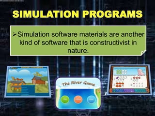 Simulation software materials are another
kind of software that is constructivist in
nature.
 