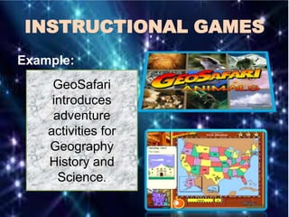 INSTRUCTIONAL GAMES
Example:
GeoSafari
introduces
adventure
activities for
Geography
History and
Science.
 