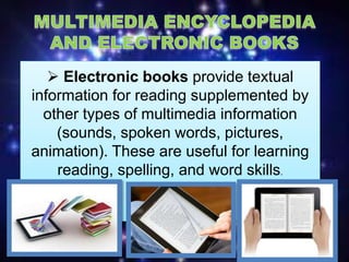  Electronic books provide textual
information for reading supplemented by
other types of multimedia information
(sounds, spoken words, pictures,
animation). These are useful for learning
reading, spelling, and word skills.
 