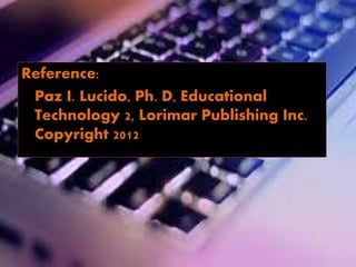 Reference:
Paz I. Lucido, Ph. D, Educational
Technology 2, Lorimar Publishing Inc.
Copyright 2012
 