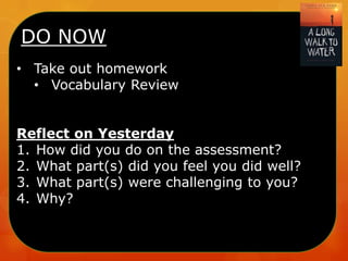 DO NOW
• Take out homework
• Vocabulary Review
Reflect on Yesterday
1. How did you do on the assessment?
2. What part(s) did you feel you did well?
3. What part(s) were challenging to you?
4. Why?

 