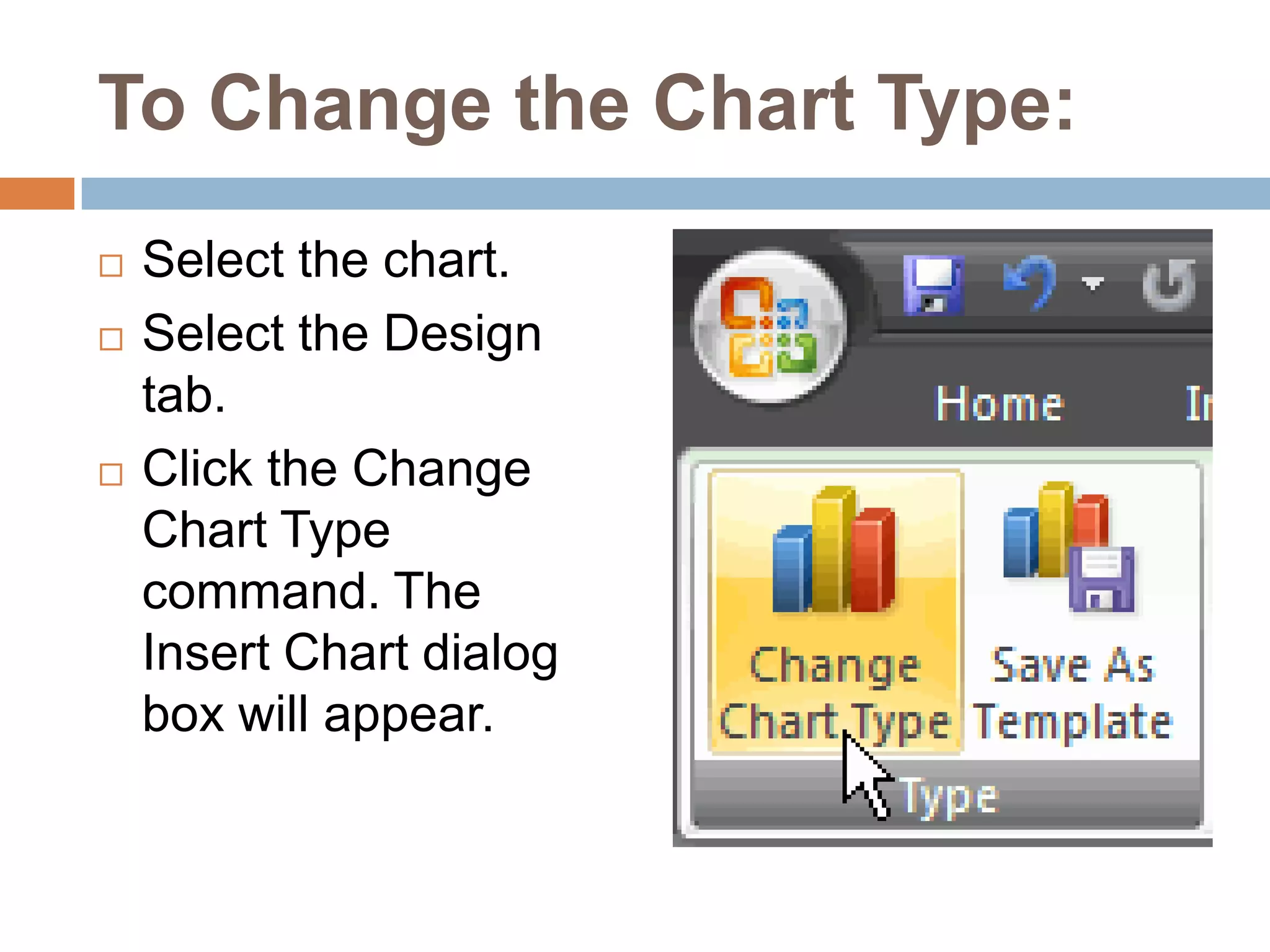 To Change the Chart Type:Select the chart.Select the Design tab.Click the Change Chart Type command. The Insert Chart dialog box will appear.