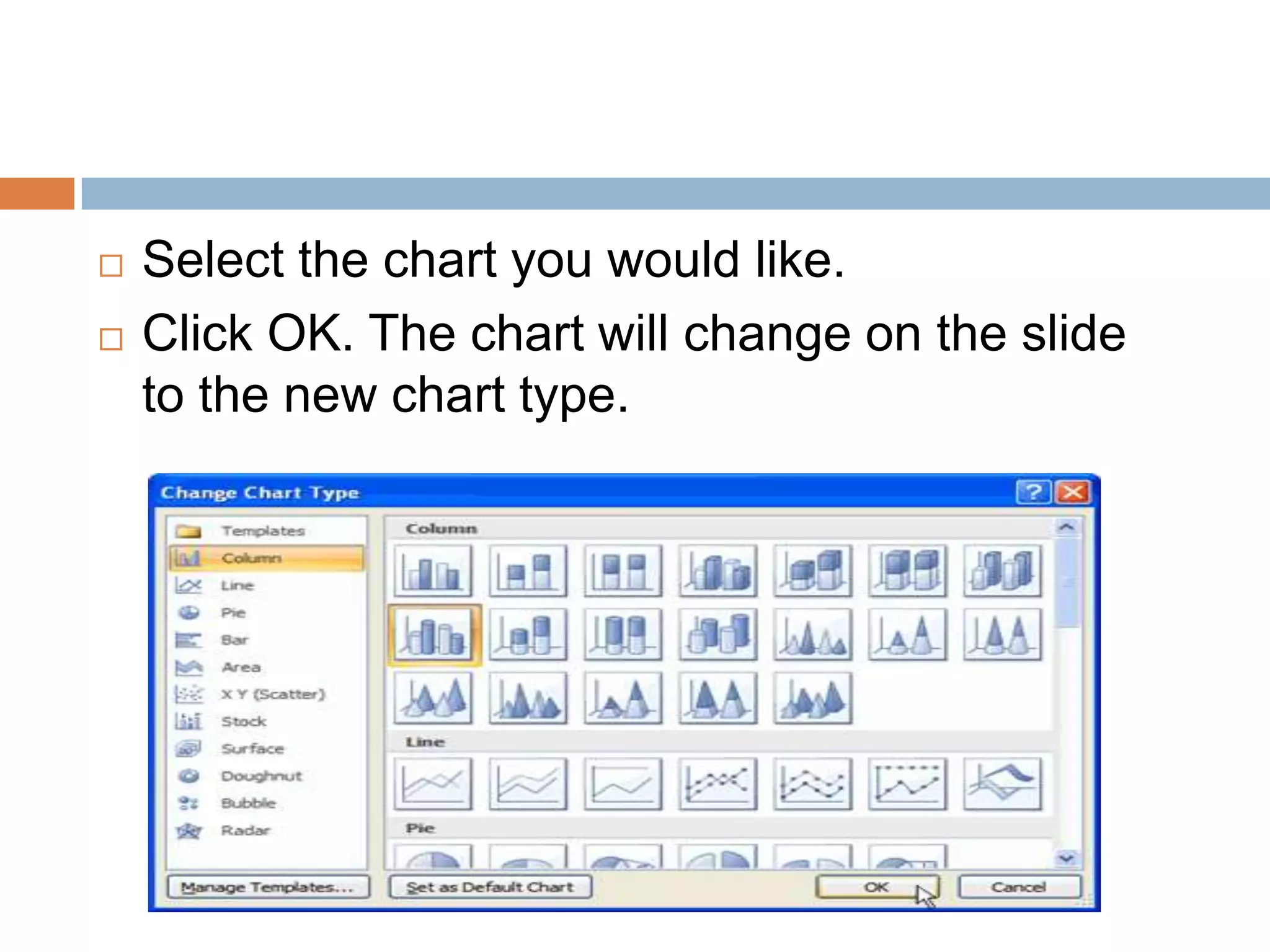 Select the chart you would like.Click OK. The chart will change on the slide to the new chart type.