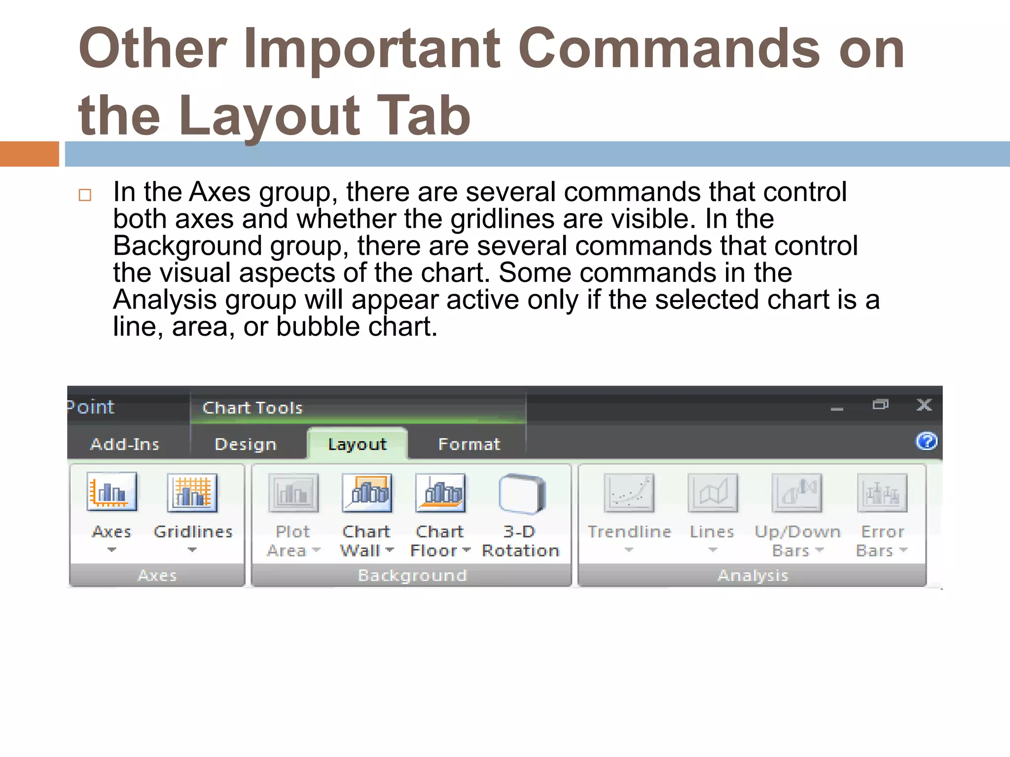 Additional Chart FormattingUse the commands on the Format tab to modify the chart in additional ways. For example, from this tab you can change the chart outline, format chart text as WordArt, and more.