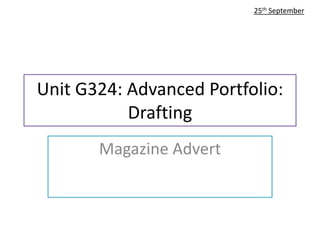 Unit G324: Advanced Portfolio: 
Drafting 
Magazine Advert 
25th September 
 