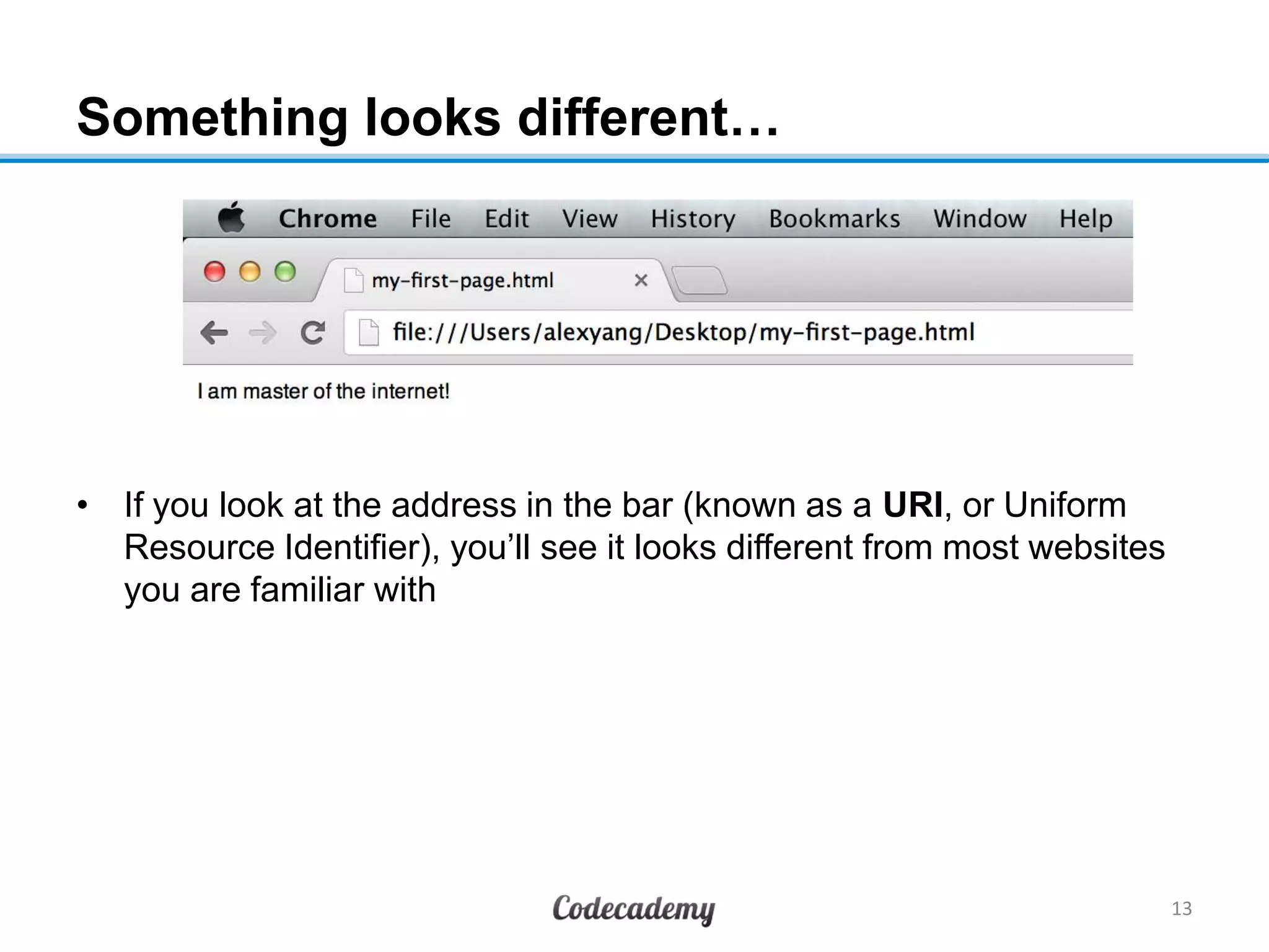 Something looks different…
• If you look at the address in the bar (known as a URI, or Uniform
Resource Identifier), you‟ll see it looks different from most websites
you are familiar with
13
 