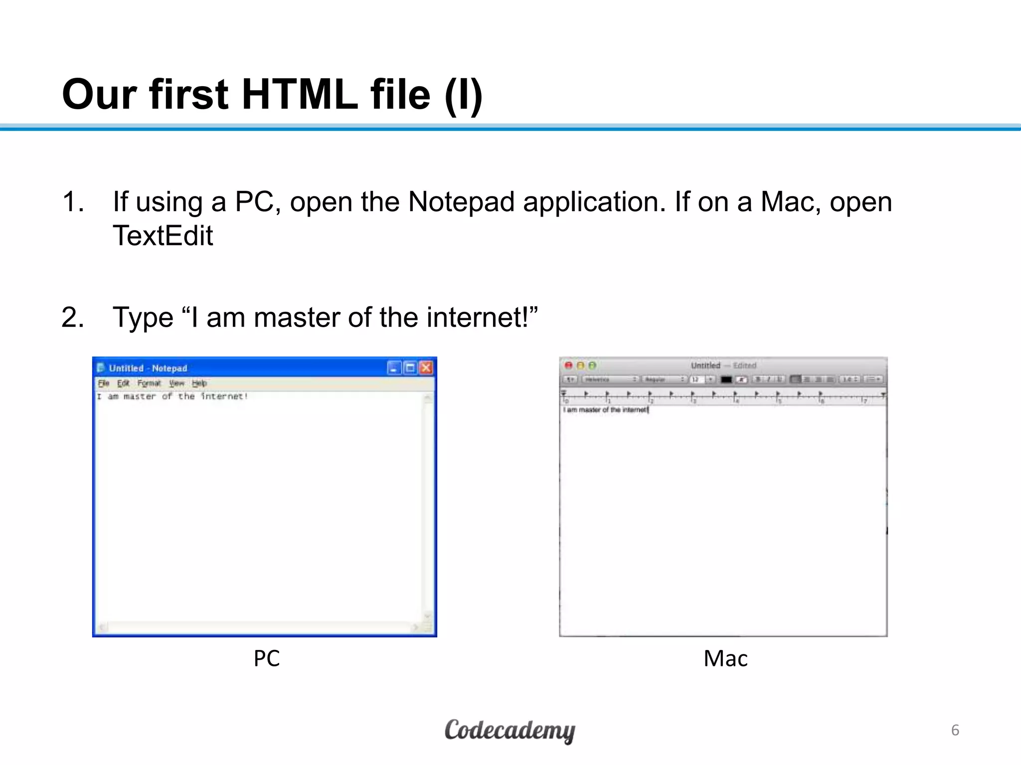 Our first HTML file (I)
1. If using a PC, open the Notepad application. If on a Mac, open
TextEdit
2. Type “I am master of the internet!”
6
MacPC
 