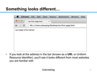 Something looks different…
• If you look at the address in the bar (known as a URI, or Uniform
Resource Identifier), you‟ll see it looks different from most websites
you are familiar with
13
 