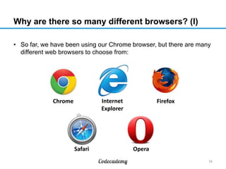 Why are there so many different browsers? (I)
• So far, we have been using our Chrome browser, but there are many
different web browsers to choose from:
16
Chrome Internet
Explorer
Firefox
Safari Opera
 