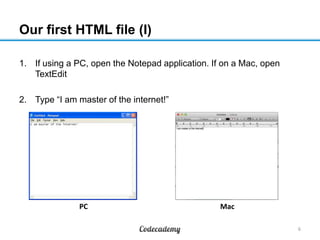 Our first HTML file (I)
1. If using a PC, open the Notepad application. If on a Mac, open
TextEdit
2. Type “I am master of the internet!”
6
MacPC
 