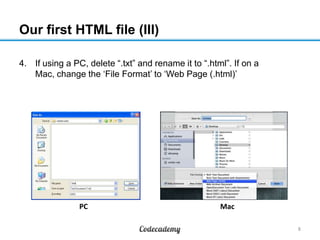Our first HTML file (III)
4. If using a PC, delete “.txt” and rename it to “.html”. If on a
Mac, change the „File Format‟ to „Web Page (.html)‟
8
MacPC
 