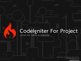 CodeIgniter For ProjectLesson 102 : Docker & CodeIgniter
Weerayut Hongsa : Network Engineer / Software Developer
Major Kantana Broadcasting Co., Ltd
https://kusumotolab.com
 