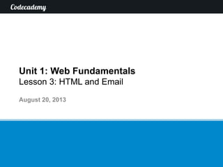 Unit 1: Web Fundamentals
Lesson 3: HTML and Email
August 20, 2013
 