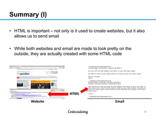 Summary (I)
• HTML is important – not only is it used to create websites, but it also
allows us to send email
• While both websites and email are made to look pretty on the
outside, they are actually created with some HTML code
16
Website Email
HTML
 