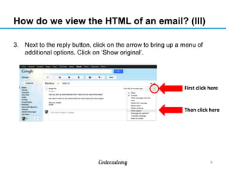 How do we view the HTML of an email? (III)
3. Next to the reply button, click on the arrow to bring up a menu of
additiona...